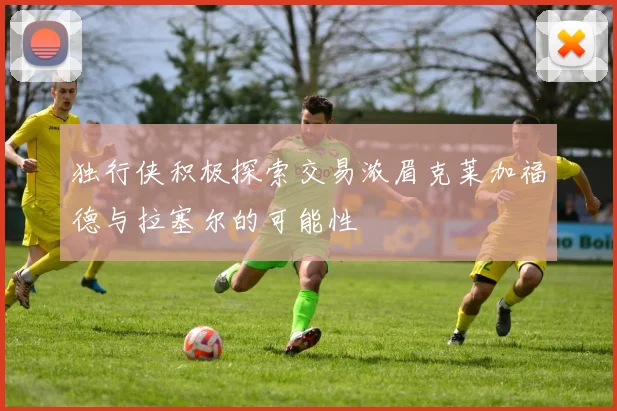 独行侠积极探索交易浓眉克莱加福德与拉塞尔的可能性