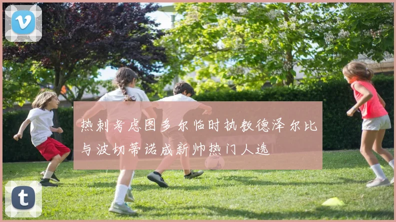 热刺考虑图多尔临时执教德泽尔比与波切蒂诺成新帅热门人选
