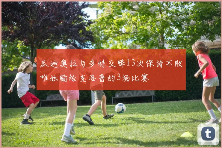 瓜迪奥拉与多特交锋13次保持不败唯独输给克洛普的3场比赛