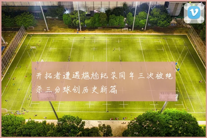 开拓者遭遇尴尬纪录同年三次被绝杀三分球创历史新篇