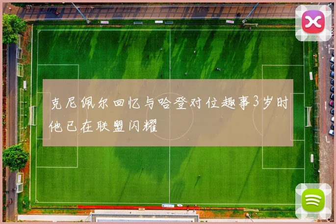 克尼佩尔回忆与哈登对位趣事3岁时他已在联盟闪耀