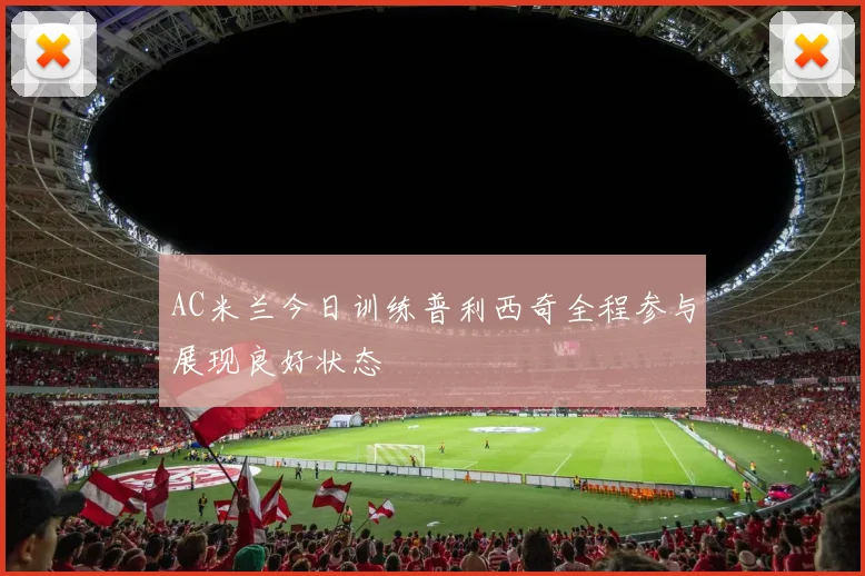 AC米兰今日训练普利西奇全程参与展现良好状态