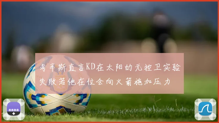 考辛斯直言KD在太阳的无控卫实验失败若他在位会向火箭施加压力