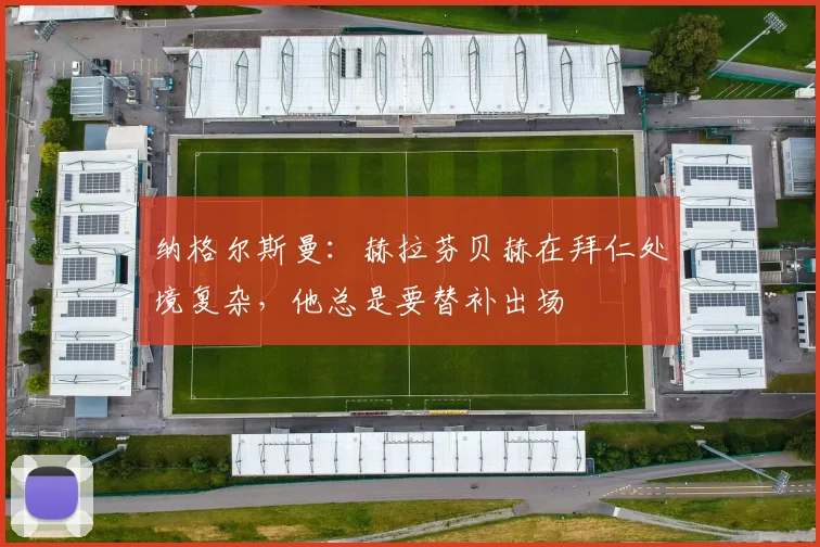 纳格尔斯曼：赫拉芬贝赫在拜仁处境复杂，他总是要替补出场