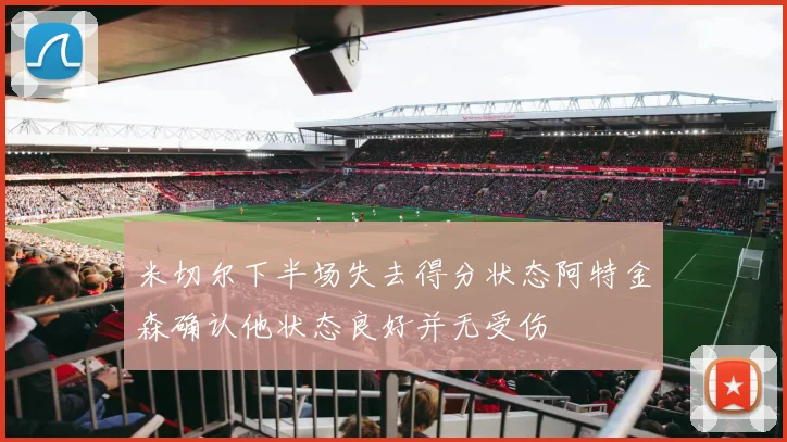 米切尔下半场失去得分状态阿特金森确认他状态良好并无受伤