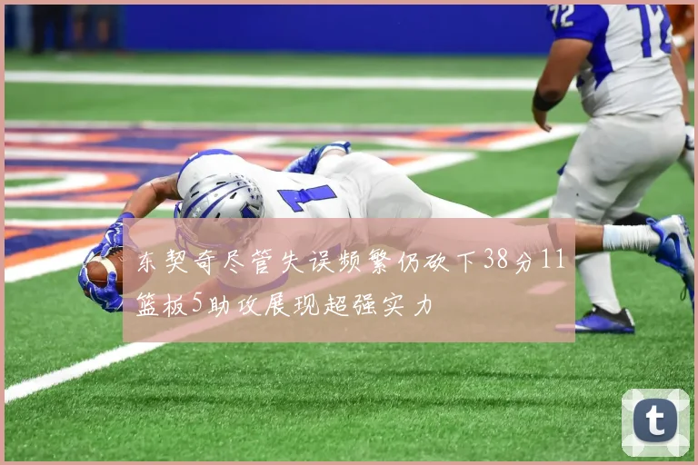 东契奇尽管失误频繁仍砍下38分11篮板5助攻展现超强实力