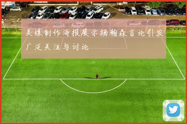 美媒制作海报展示杨瀚森言论引发广泛关注与讨论