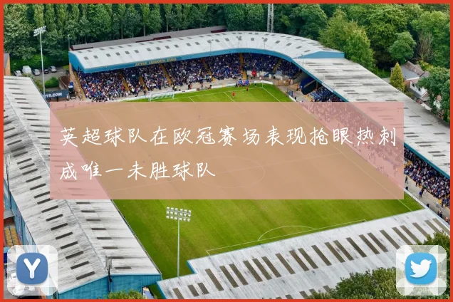 英超球队在欧冠赛场表现抢眼热刺成唯一未胜球队