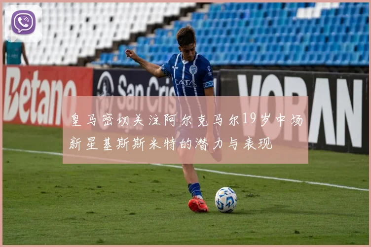 皇马密切关注阿尔克马尔19岁中场新星基斯斯米特的潜力与表现