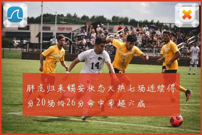 胖虎归来锡安状态火热七场连续得分20场均26分命中率超六成