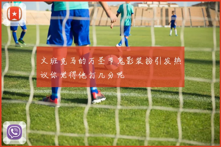 文班克马的万圣节鬼影装扮引发热议你觉得他打几分呢